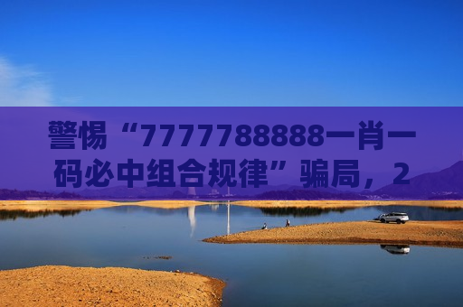 警惕“7777788888一肖一码必中组合规律”骗局，2026年新型赌博诈骗风险警示